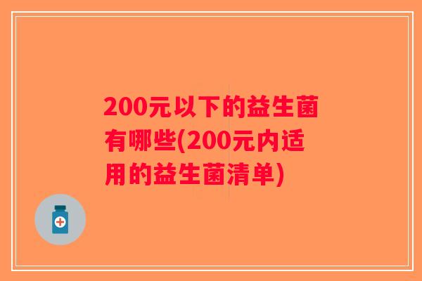 200元以下的益生菌有哪些(200元内适用的益生菌清单)