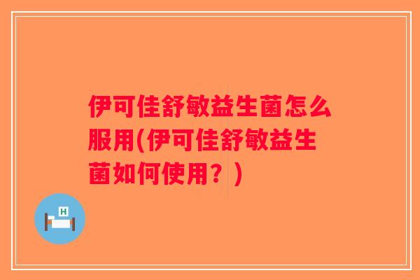 伊可佳舒敏益生菌怎么服用(伊可佳舒敏益生菌如何使用？)