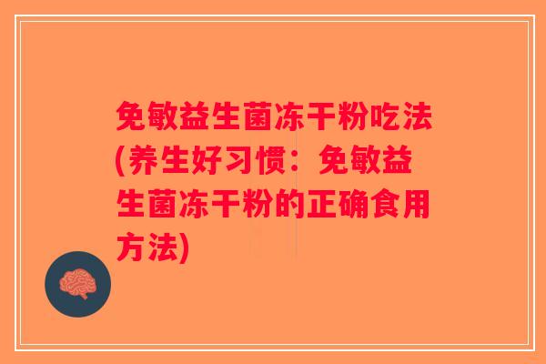 免敏益生菌冻干粉吃法(养生好习惯：免敏益生菌冻干粉的正确食用方法)