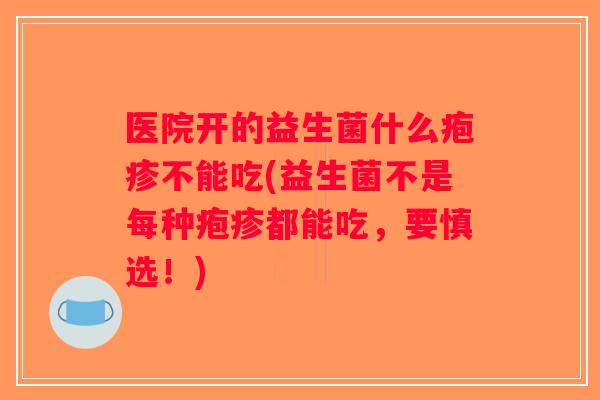医院开的益生菌什么疱疹不能吃(益生菌不是每种疱疹都能吃，要慎选！)