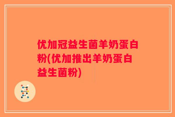 优加冠益生菌羊奶蛋白粉(优加推出羊奶蛋白益生菌粉)