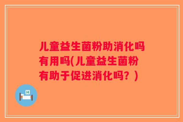 儿童益生菌粉助消化吗有用吗(儿童益生菌粉有助于促进消化吗？)
