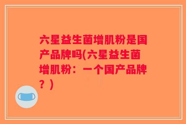 六星益生菌增肌粉是国产品牌吗(六星益生菌增肌粉：一个国产品牌？)