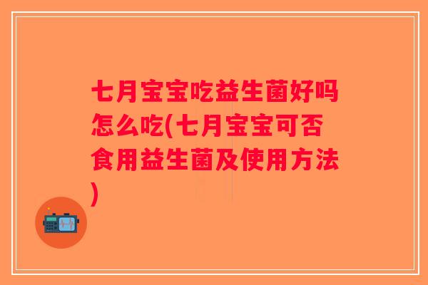 七月宝宝吃益生菌好吗怎么吃(七月宝宝可否食用益生菌及使用方法)