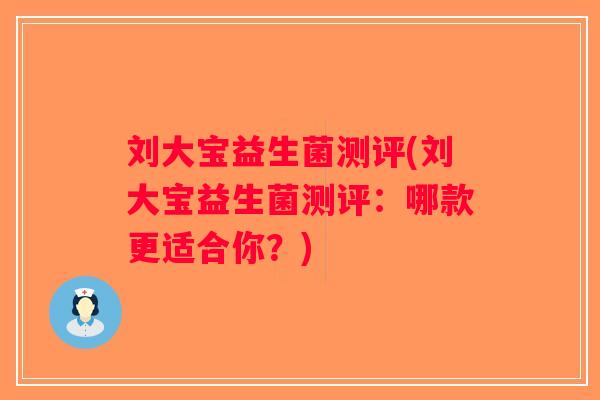 刘大宝益生菌测评(刘大宝益生菌测评：哪款更适合你？)