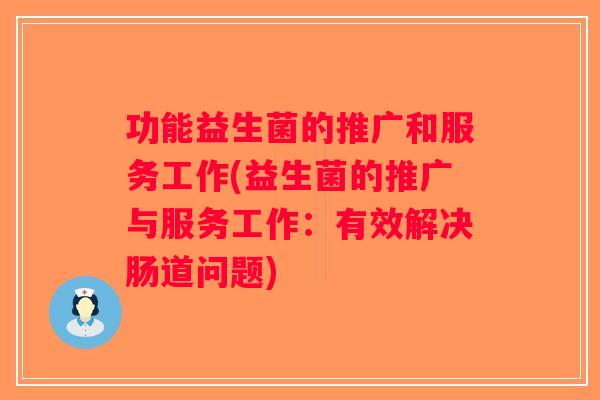 功能益生菌的推广和服务工作(益生菌的推广与服务工作：有效解决肠道问题)