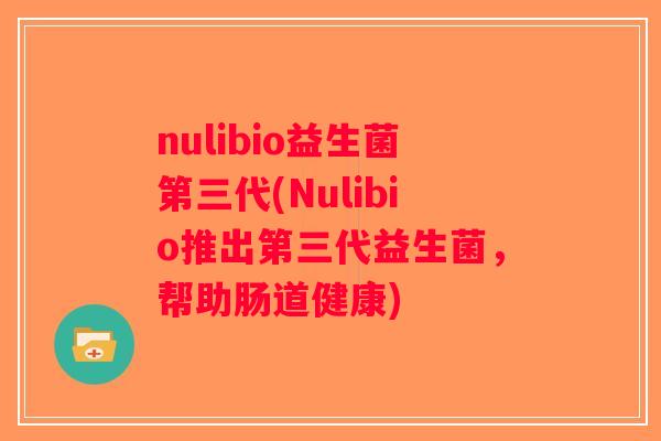 nulibio益生菌第三代(Nulibio推出第三代益生菌，帮助肠道健康)