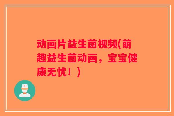 动画片益生菌视频(萌趣益生菌动画，宝宝健康无忧！)