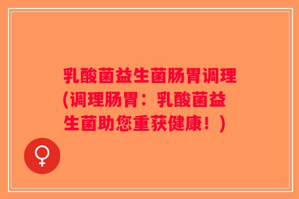 乳酸菌益生菌肠胃调理(调理肠胃：乳酸菌益生菌助您重获健康！)