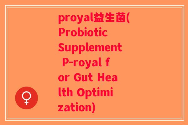 proyal益生菌(Probiotic Supplement P-royal for Gut Health Optimization)