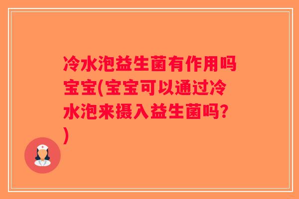 冷水泡益生菌有作用吗宝宝(宝宝可以通过冷水泡来摄入益生菌吗？)