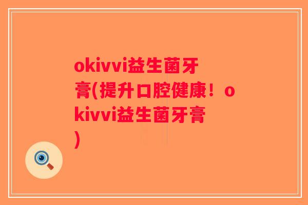 okivvi益生菌牙膏(提升口腔健康！okivvi益生菌牙膏)