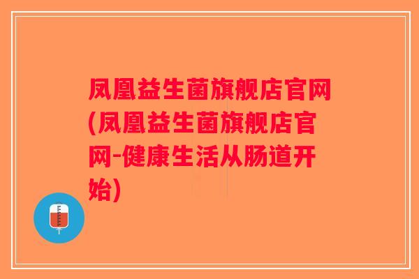 凤凰益生菌旗舰店官网(凤凰益生菌旗舰店官网-健康生活从肠道开始)