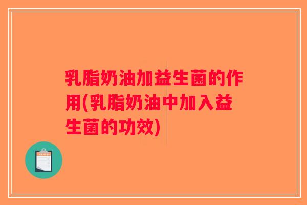 乳脂奶油加益生菌的作用(乳脂奶油中加入益生菌的功效)
