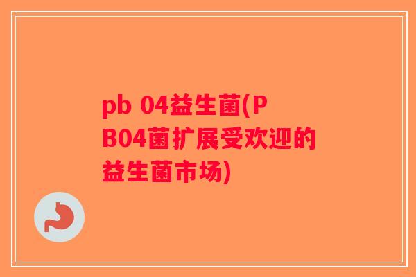 pb 04益生菌(PB04菌扩展受欢迎的益生菌市场)