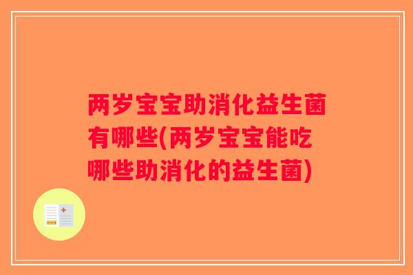 两岁宝宝助消化益生菌有哪些(两岁宝宝能吃哪些助消化的益生菌)