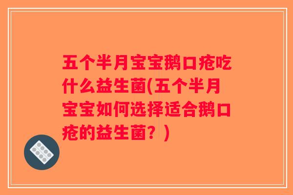 五个半月宝宝鹅口疮吃什么益生菌(五个半月宝宝如何选择适合鹅口疮的益生菌？)