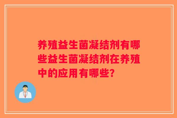 养殖益生菌凝结剂有哪些益生菌凝结剂在养殖中的应用有哪些？