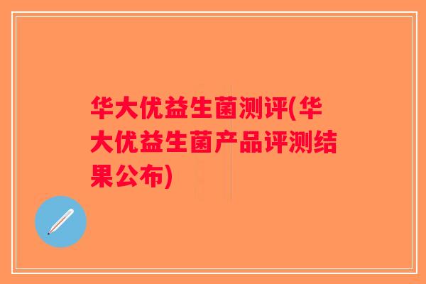 华大优益生菌测评(华大优益生菌产品评测结果公布)