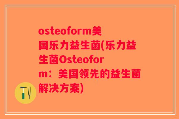 osteoform美国乐力益生菌(乐力益生菌Osteoform：美国领先的益生菌解决方案)