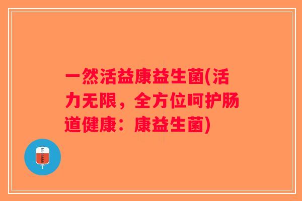 一然活益康益生菌(活力无限，全方位呵护肠道健康：康益生菌)