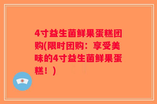 4寸益生菌鲜果蛋糕团购(限时团购：享受美味的4寸益生菌鲜果蛋糕！)