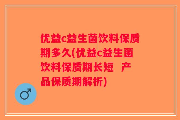 优益c益生菌饮料保质期多久(优益c益生菌饮料保质期长短  产品保质期解析)