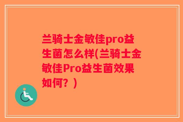 兰骑士金敏佳pro益生菌怎么样(兰骑士金敏佳Pro益生菌效果如何？)