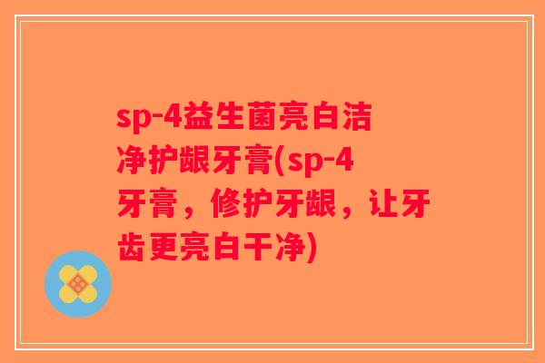 sp-4益生菌亮白洁净护龈牙膏(sp-4牙膏，修护牙龈，让牙齿更亮白干净)