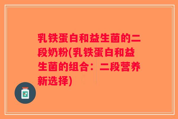 乳铁蛋白和益生菌的二段奶粉(乳铁蛋白和益生菌的组合：二段营养新选择)