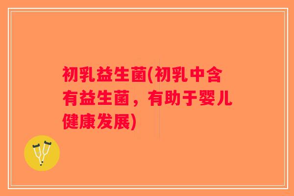初乳益生菌(初乳中含有益生菌，有助于婴儿健康发展)