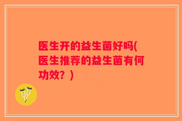 医生开的益生菌好吗(医生推荐的益生菌有何功效？)