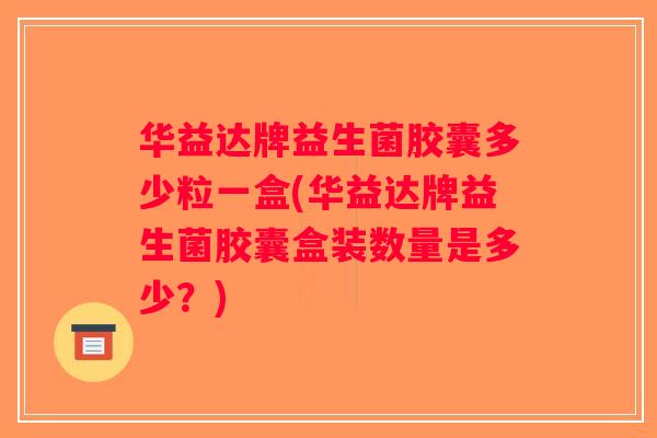 华益达牌益生菌胶囊多少粒一盒(华益达牌益生菌胶囊盒装数量是多少？)