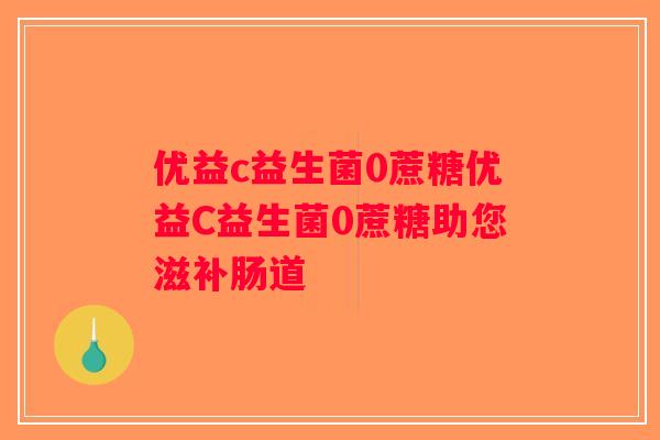 优益c益生菌0蔗糖优益C益生菌0蔗糖助您滋补肠道