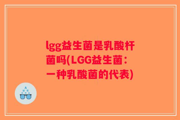 lgg益生菌是乳酸杆菌吗(LGG益生菌：一种乳酸菌的代表)