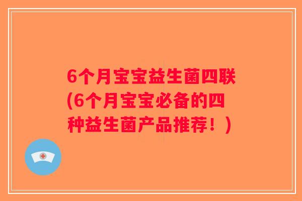 6个月宝宝益生菌四联(6个月宝宝必备的四种益生菌产品推荐！)