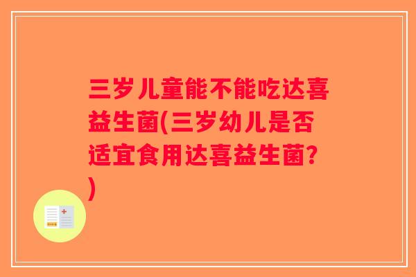 三岁儿童能不能吃达喜益生菌(三岁幼儿是否适宜食用达喜益生菌？)