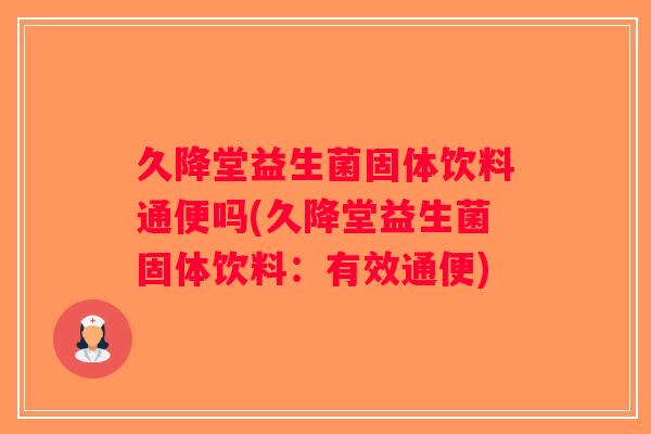 久降堂益生菌固体饮料通便吗(久降堂益生菌固体饮料：有效通便)