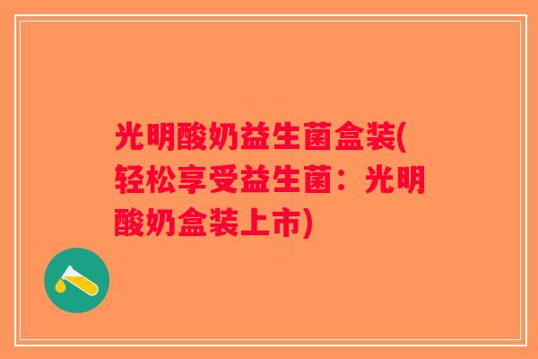 光明酸奶益生菌盒装(轻松享受益生菌：光明酸奶盒装上市)