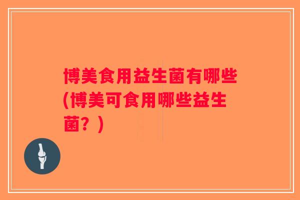 博美食用益生菌有哪些(博美可食用哪些益生菌？)