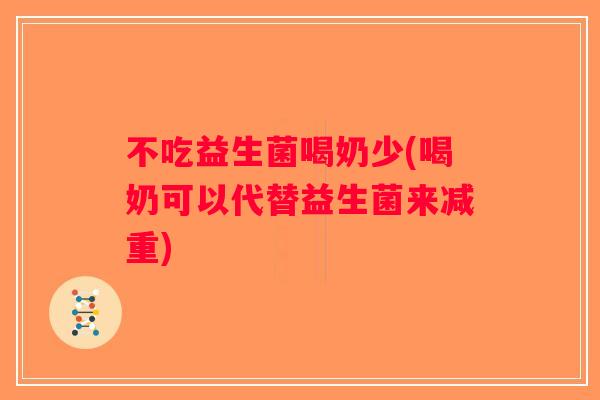 不吃益生菌喝奶少(喝奶可以代替益生菌来减重)