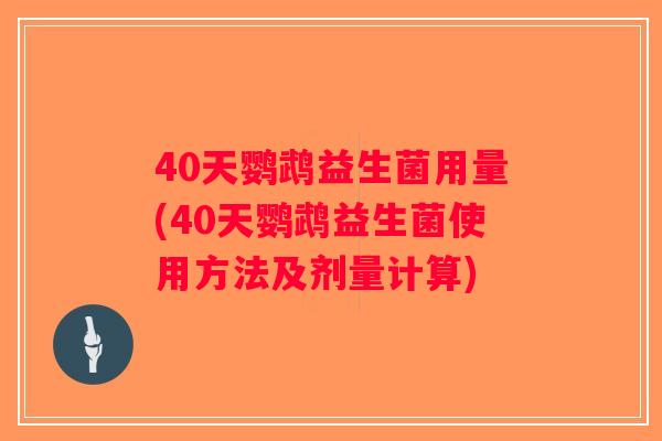 40天鹦鹉益生菌用量(40天鹦鹉益生菌使用方法及剂量计算)
