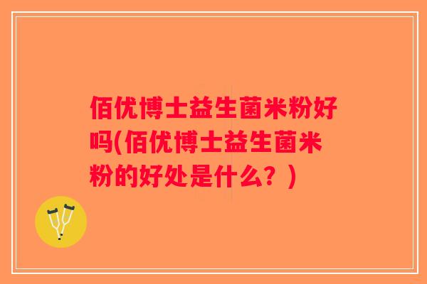佰优博士益生菌米粉好吗(佰优博士益生菌米粉的好处是什么？)