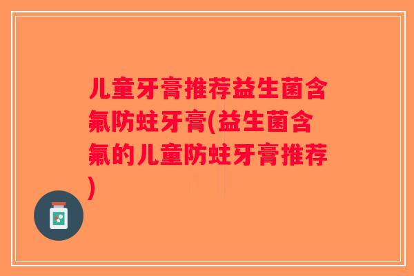儿童牙膏推荐益生菌含氟防蛀牙膏(益生菌含氟的儿童防蛀牙膏推荐)