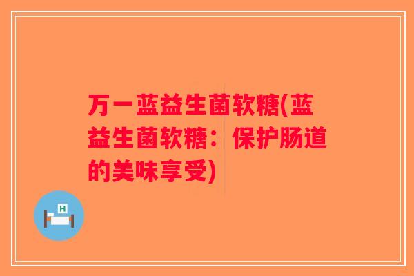 万一蓝益生菌软糖(蓝益生菌软糖：保护肠道的美味享受)