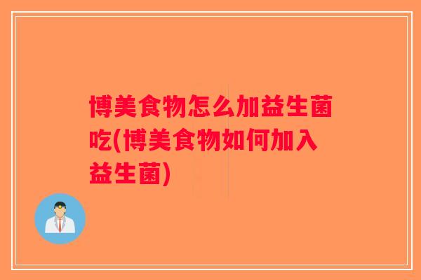 博美食物怎么加益生菌吃(博美食物如何加入益生菌)