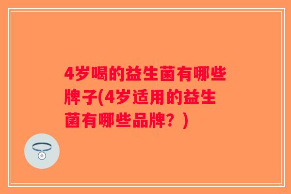 4岁喝的益生菌有哪些牌子(4岁适用的益生菌有哪些品牌？)