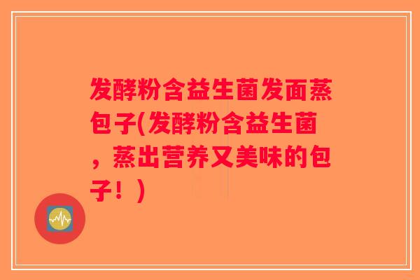 发酵粉含益生菌发面蒸包子(发酵粉含益生菌，蒸出营养又美味的包子！)