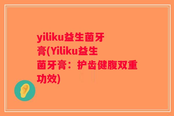 yiliku益生菌牙膏(Yiliku益生菌牙膏：护齿健腹双重功效)