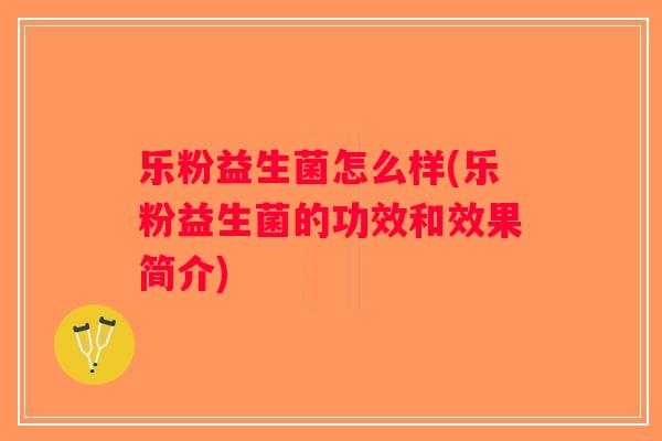 乐粉益生菌怎么样(乐粉益生菌的功效和效果简介)